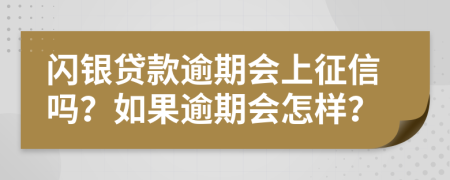 闪银贷款逾期会上征信吗？如果逾期会怎样？