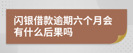 闪银借款逾期六个月会有什么后果吗