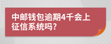 中邮钱包逾期4千会上征信系统吗?