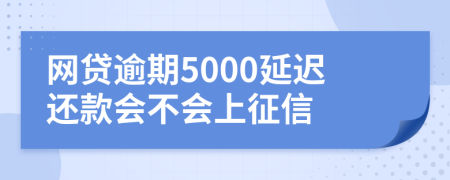 网贷逾期5000延迟还款会不会上征信