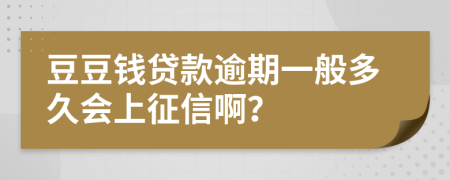 豆豆钱贷款逾期一般多久会上征信啊？