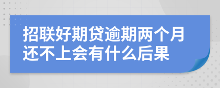 招联好期贷逾期两个月还不上会有什么后果