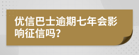 优信巴士逾期七年会影响征信吗？