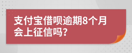 支付宝借呗逾期8个月会上征信吗？