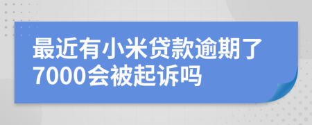 最近有小米贷款逾期了7000会被起诉吗