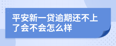 平安新一贷逾期还不上了会不会怎么样