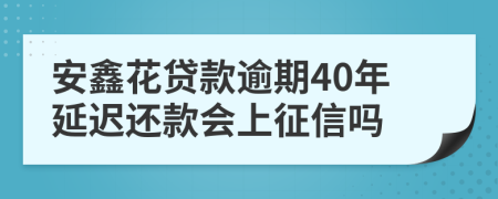 安鑫花贷款逾期40年延迟还款会上征信吗