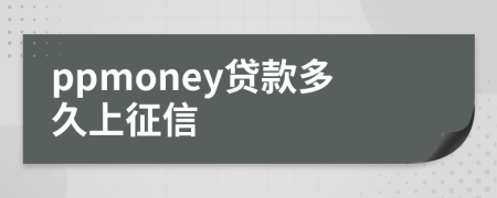ppmoney贷款多久上征信