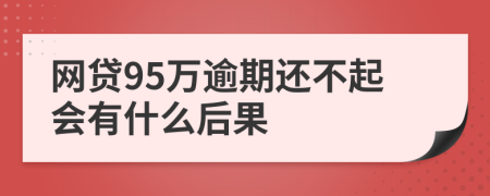 网贷95万逾期还不起会有什么后果