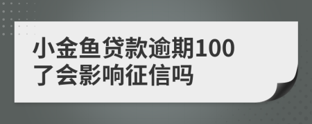 小金鱼贷款逾期100了会影响征信吗