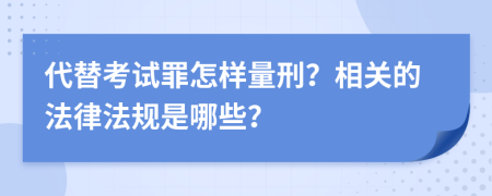 代替考试罪怎样量刑？相关的法律法规是哪些？