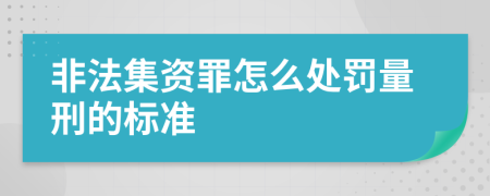 非法集资罪怎么处罚量刑的标准