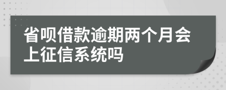 省呗借款逾期两个月会上征信系统吗