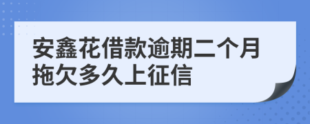 安鑫花借款逾期二个月拖欠多久上征信