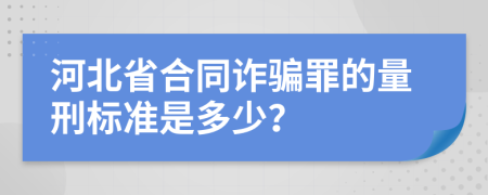 河北省合同诈骗罪的量刑标准是多少？