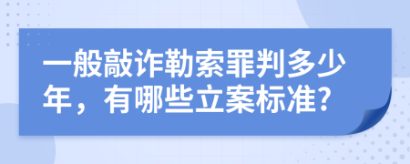 一般敲诈勒索罪判多少年，有哪些立案标准?