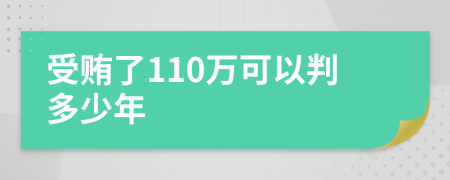 受贿了110万可以判多少年