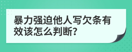 暴力强迫他人写欠条有效该怎么判断？