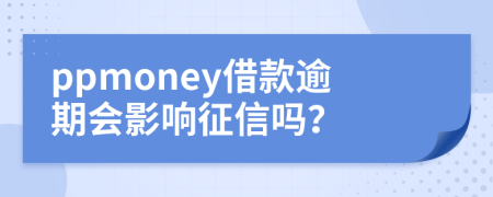 ppmoney借款逾期会影响征信吗？