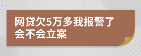 网贷欠5万多我报警了会不会立案