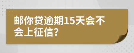 邮你贷逾期15天会不会上征信？