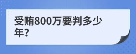 受贿800万要判多少年？