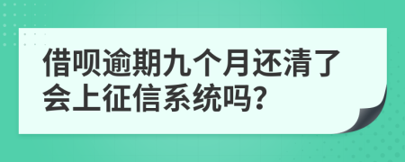 借呗逾期九个月还清了会上征信系统吗？