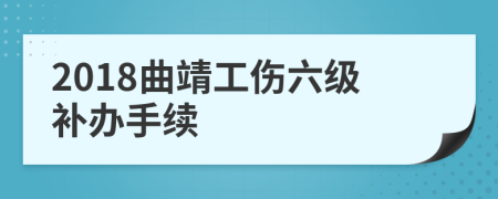 2018曲靖工伤六级补办手续