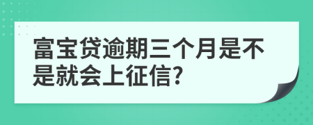 富宝贷逾期三个月是不是就会上征信?