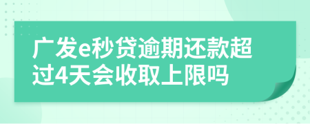 广发e秒贷逾期还款超过4天会收取上限吗