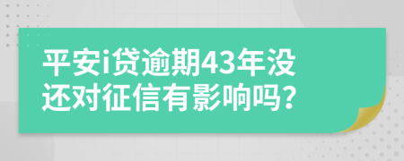 平安i贷逾期43年没还对征信有影响吗？