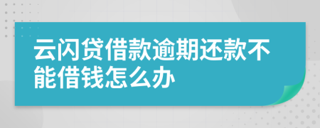 云闪贷借款逾期还款不能借钱怎么办