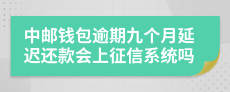 中邮钱包逾期九个月延迟还款会上征信系统吗