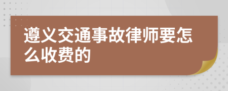 遵义交通事故律师要怎么收费的