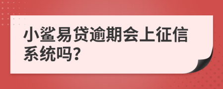 小鲨易贷逾期会上征信系统吗？