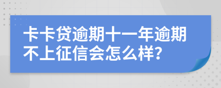 卡卡贷逾期十一年逾期不上征信会怎么样？