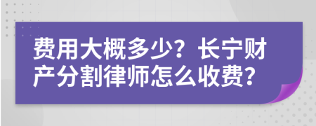 费用大概多少？长宁财产分割律师怎么收费？