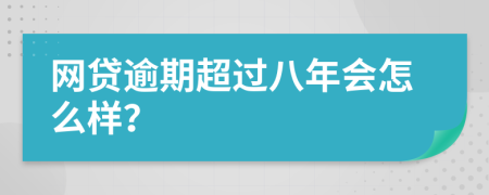 网贷逾期超过八年会怎么样？