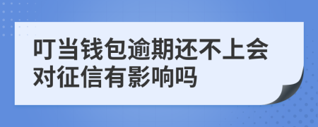 叮当钱包逾期还不上会对征信有影响吗
