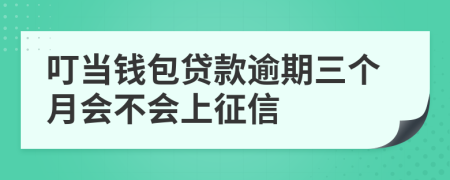 叮当钱包贷款逾期三个月会不会上征信