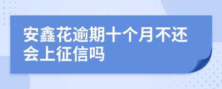 安鑫花逾期十个月不还会上征信吗