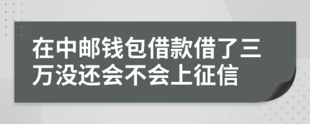 在中邮钱包借款借了三万没还会不会上征信