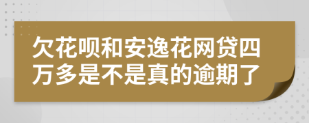 欠花呗和安逸花网贷四万多是不是真的逾期了