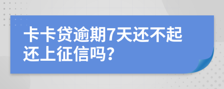 卡卡贷逾期7天还不起还上征信吗？