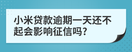 小米贷款逾期一天还不起会影响征信吗?