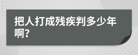 把人打成残疾判多少年啊？