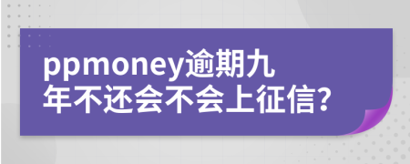 ppmoney逾期九年不还会不会上征信？