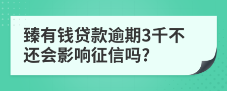 臻有钱贷款逾期3千不还会影响征信吗?