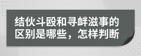 结伙斗殴和寻衅滋事的区别是哪些，怎样判断