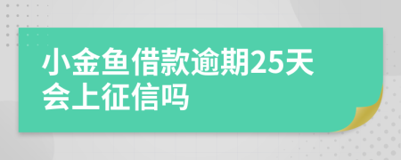 小金鱼借款逾期25天会上征信吗